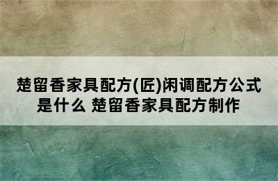 楚留香家具配方(匠)闲调配方公式是什么 楚留香家具配方制作